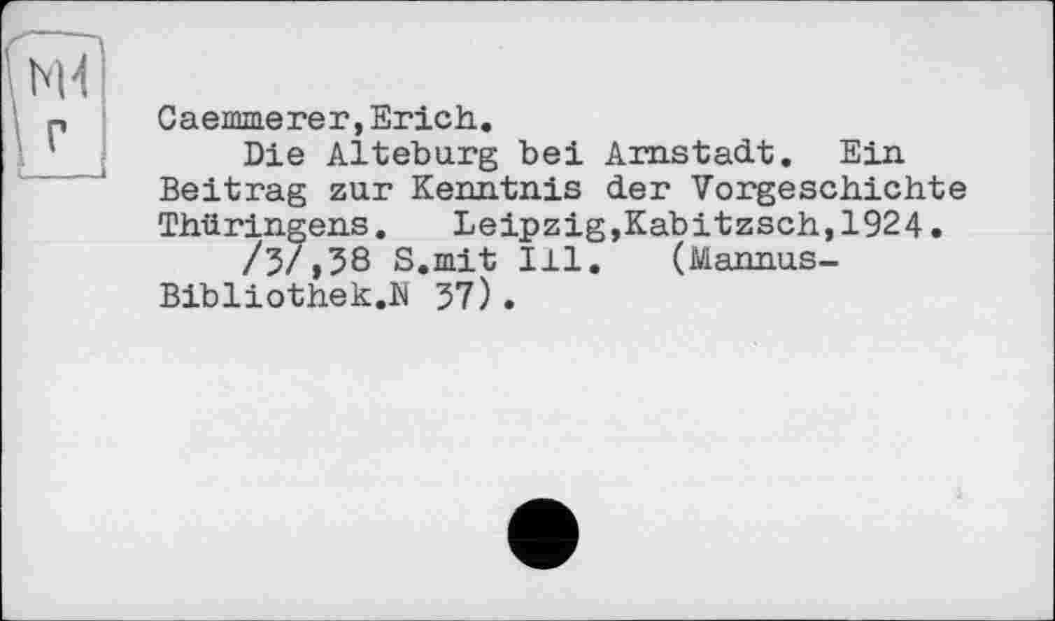 ﻿Caemmerer,Erich.
Die Alteburg bei Arnstadt. Ein Beitrag zur Kenntnis der Vorgeschichte Thüringens. Leipzig,Kabitzsch,1924.
/3/,58 S.mit Ill. (Mannus-Bibliothek.N 57).